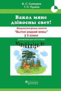 Вакол мяне дзівосны свет! Факультатыўныя заняткі Вытокі роднай мовы. 2 клас. Метадычны дапаможнік, Сцяпурка В.С., Пачатковая Школа