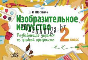 Изобразительное искусство. 2 класс. Развивающие задания по учебной программе, Н.И. Шостайло, АiВ